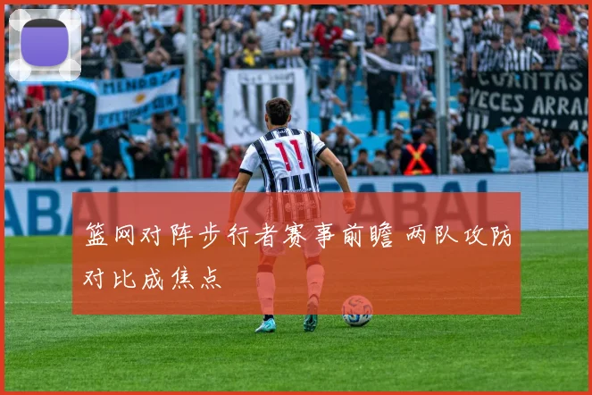 篮网对阵步行者赛事前瞻 两队攻防对比成焦点