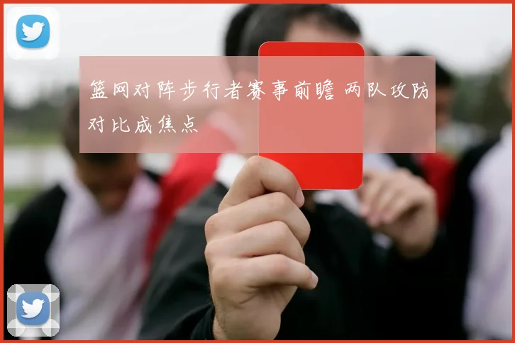 篮网对阵步行者赛事前瞻 两队攻防对比成焦点