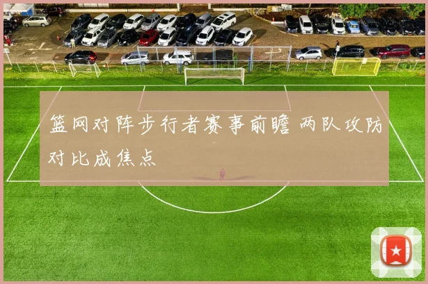 篮网对阵步行者赛事前瞻 两队攻防对比成焦点