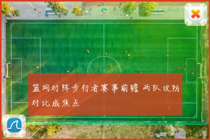 篮网对阵步行者赛事前瞻 两队攻防对比成焦点