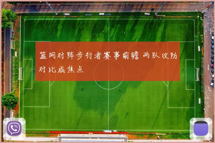 篮网对阵步行者赛事前瞻 两队攻防对比成焦点