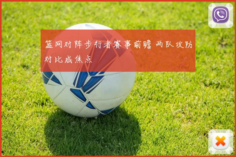 篮网对阵步行者赛事前瞻 两队攻防对比成焦点