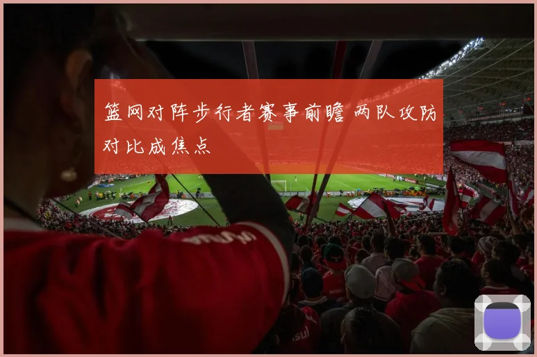 篮网对阵步行者赛事前瞻 两队攻防对比成焦点