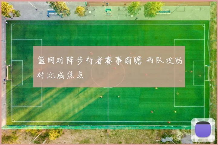 篮网对阵步行者赛事前瞻 两队攻防对比成焦点