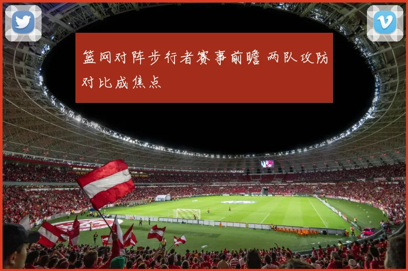 篮网对阵步行者赛事前瞻 两队攻防对比成焦点