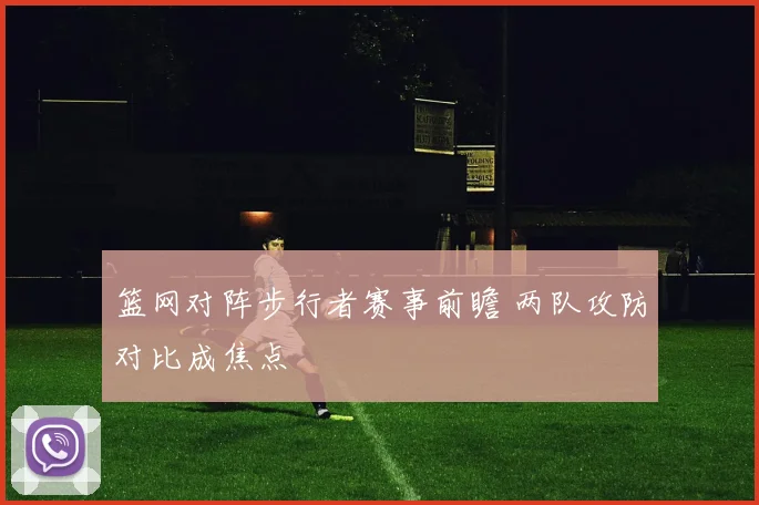 篮网对阵步行者赛事前瞻 两队攻防对比成焦点