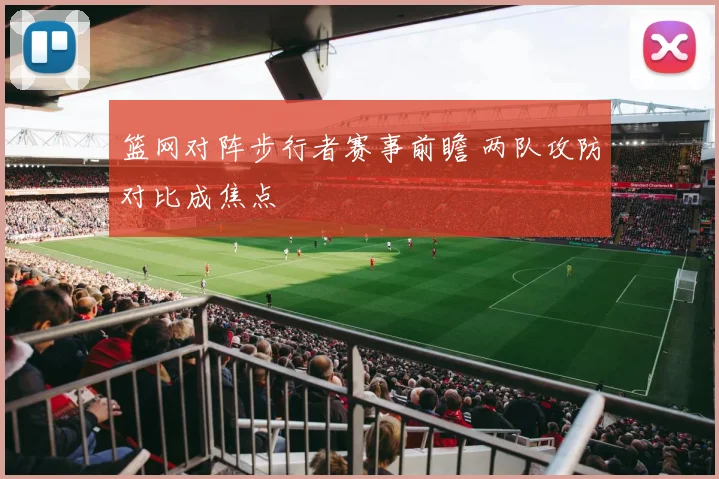 篮网对阵步行者赛事前瞻 两队攻防对比成焦点