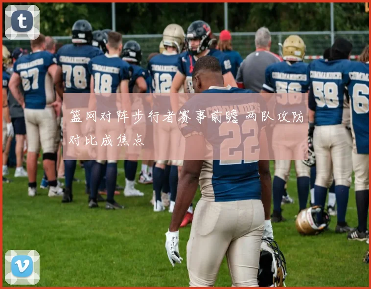 篮网对阵步行者赛事前瞻 两队攻防对比成焦点