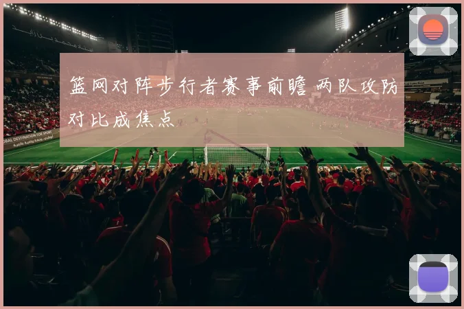 篮网对阵步行者赛事前瞻 两队攻防对比成焦点