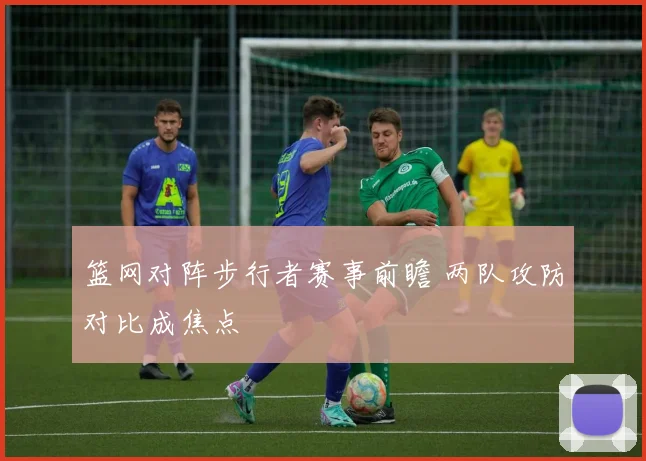 篮网对阵步行者赛事前瞻 两队攻防对比成焦点