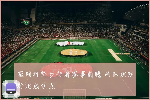 篮网对阵步行者赛事前瞻 两队攻防对比成焦点