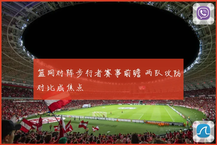 篮网对阵步行者赛事前瞻 两队攻防对比成焦点