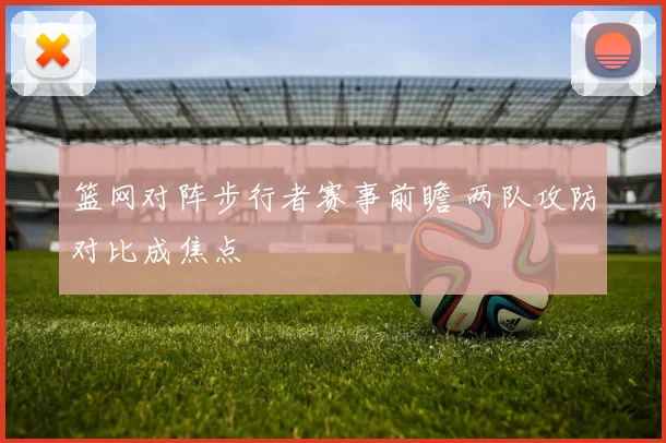 篮网对阵步行者赛事前瞻 两队攻防对比成焦点