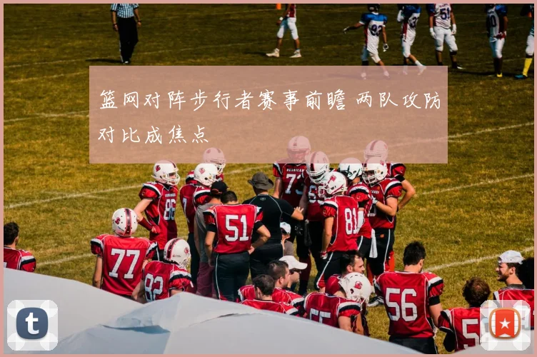 篮网对阵步行者赛事前瞻 两队攻防对比成焦点