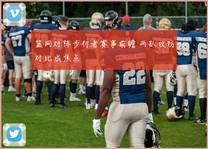 篮网对阵步行者赛事前瞻 两队攻防对比成焦点