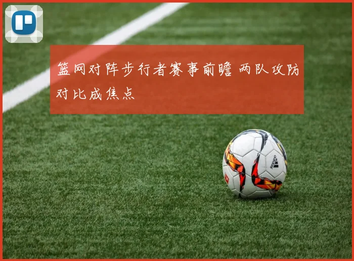 篮网对阵步行者赛事前瞻 两队攻防对比成焦点