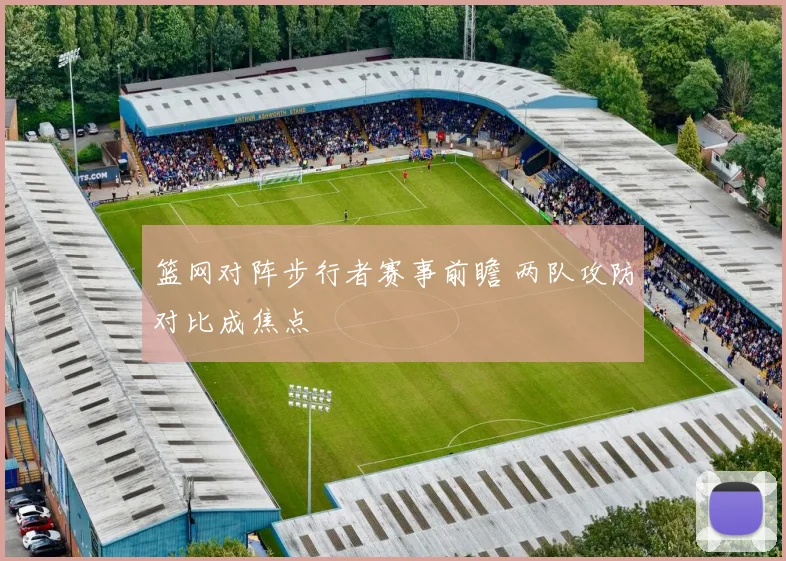篮网对阵步行者赛事前瞻 两队攻防对比成焦点
