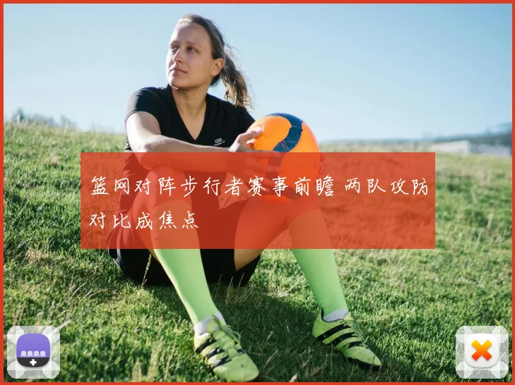 篮网对阵步行者赛事前瞻 两队攻防对比成焦点