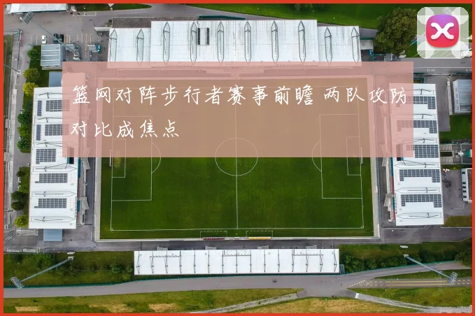 篮网对阵步行者赛事前瞻 两队攻防对比成焦点
