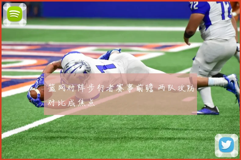 篮网对阵步行者赛事前瞻 两队攻防对比成焦点
