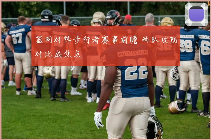 篮网对阵步行者赛事前瞻 两队攻防对比成焦点