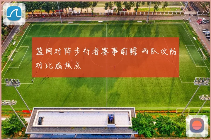 篮网对阵步行者赛事前瞻 两队攻防对比成焦点