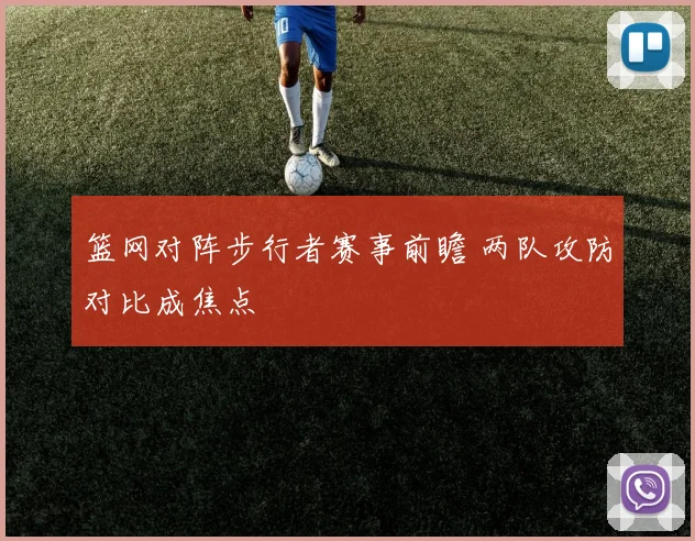 篮网对阵步行者赛事前瞻 两队攻防对比成焦点