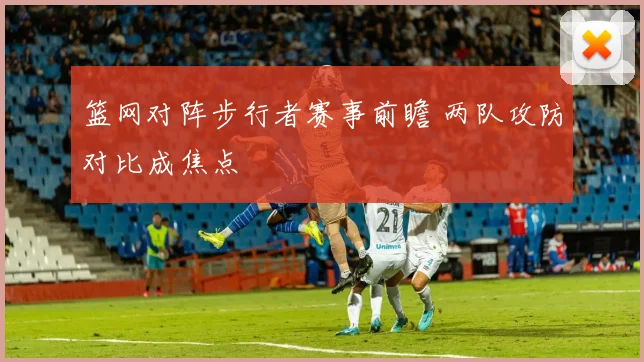 篮网对阵步行者赛事前瞻 两队攻防对比成焦点
