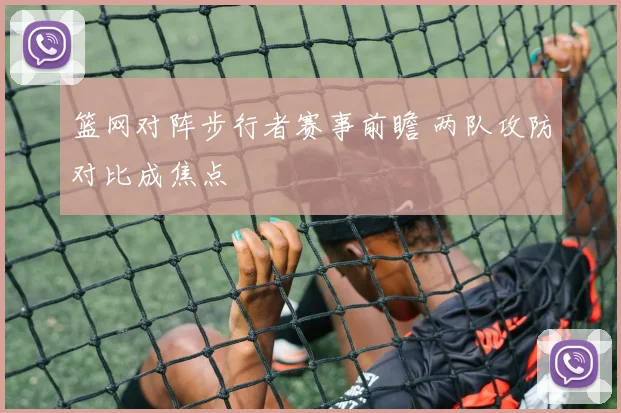 篮网对阵步行者赛事前瞻 两队攻防对比成焦点