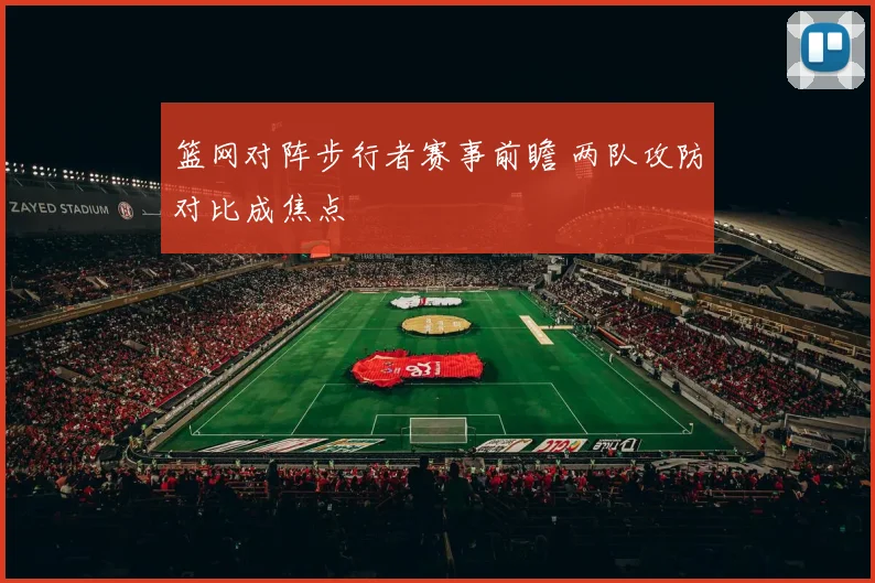 篮网对阵步行者赛事前瞻 两队攻防对比成焦点
