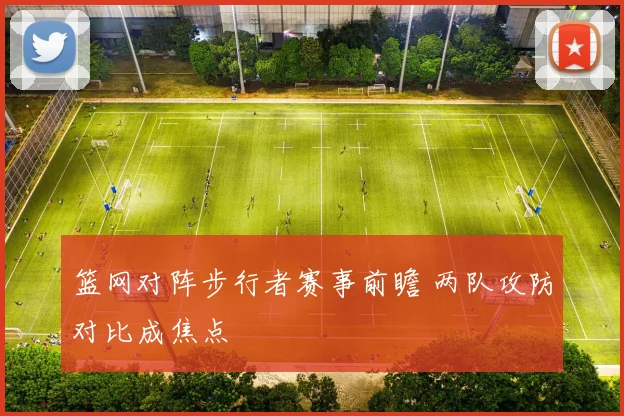 篮网对阵步行者赛事前瞻 两队攻防对比成焦点
