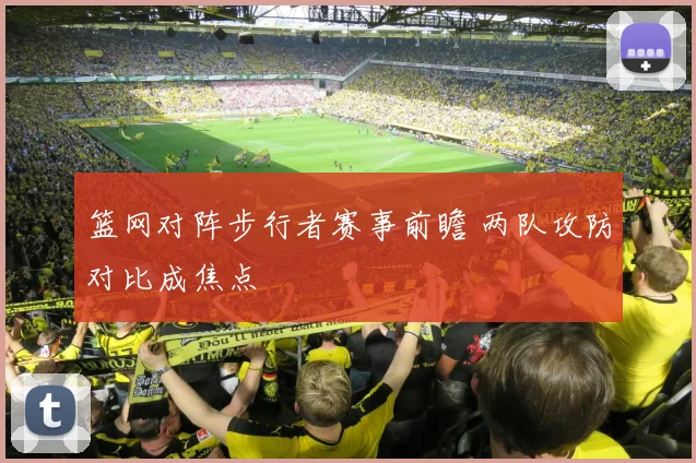 篮网对阵步行者赛事前瞻 两队攻防对比成焦点