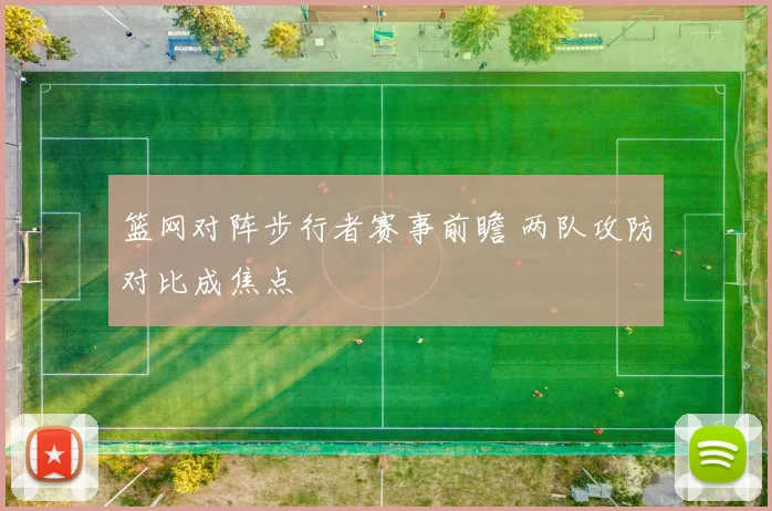 篮网对阵步行者赛事前瞻 两队攻防对比成焦点