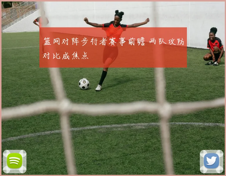 篮网对阵步行者赛事前瞻 两队攻防对比成焦点
