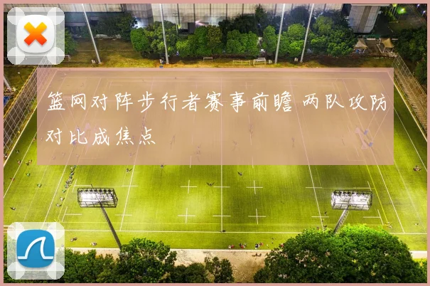 篮网对阵步行者赛事前瞻 两队攻防对比成焦点