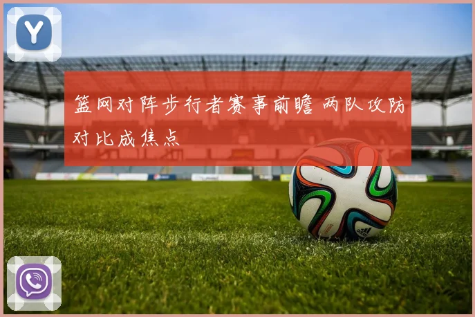 篮网对阵步行者赛事前瞻 两队攻防对比成焦点