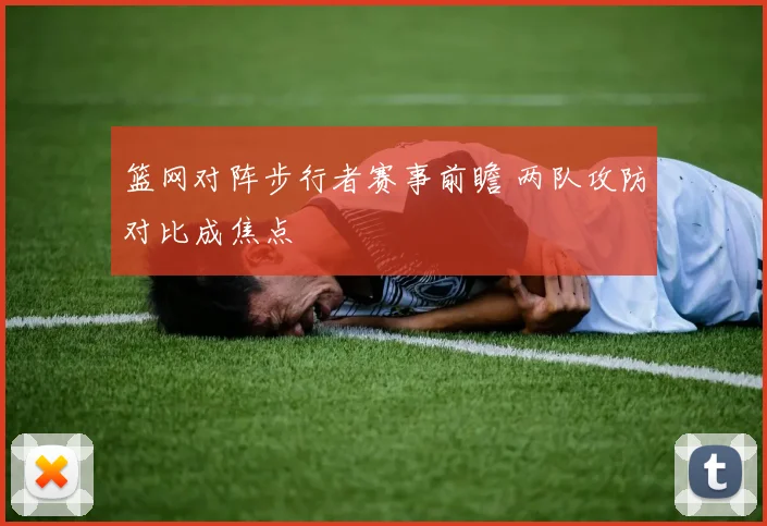 篮网对阵步行者赛事前瞻 两队攻防对比成焦点
