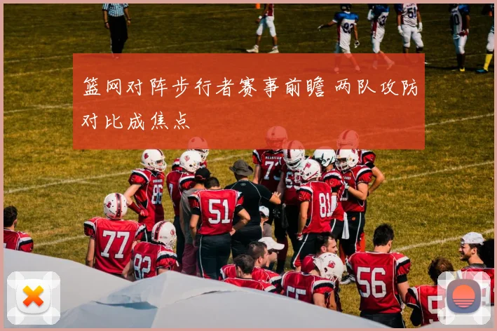 篮网对阵步行者赛事前瞻 两队攻防对比成焦点