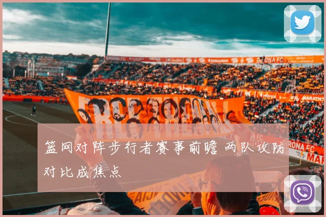 篮网对阵步行者赛事前瞻 两队攻防对比成焦点