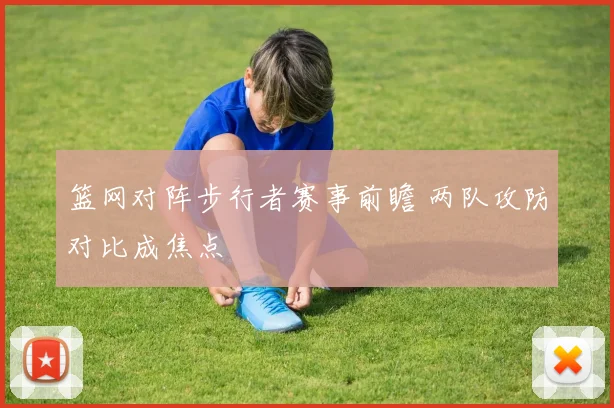 篮网对阵步行者赛事前瞻 两队攻防对比成焦点