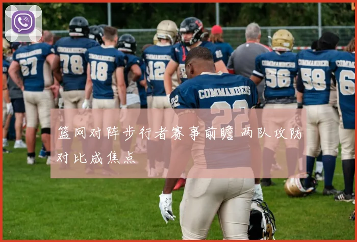 篮网对阵步行者赛事前瞻 两队攻防对比成焦点