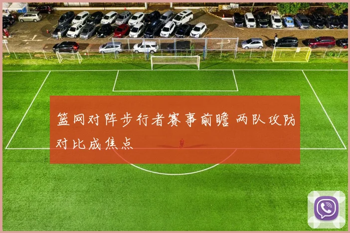 篮网对阵步行者赛事前瞻 两队攻防对比成焦点