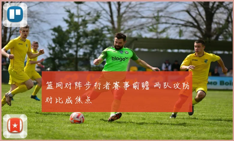 篮网对阵步行者赛事前瞻 两队攻防对比成焦点