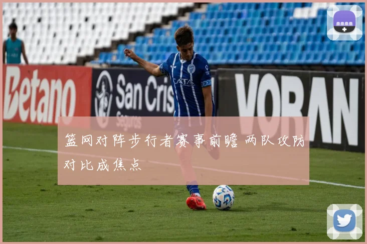 篮网对阵步行者赛事前瞻 两队攻防对比成焦点