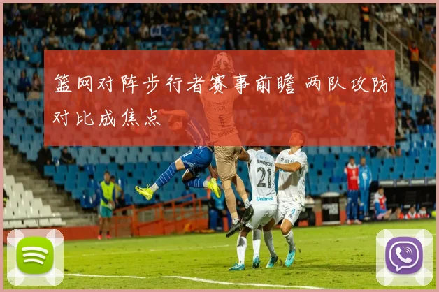 篮网对阵步行者赛事前瞻 两队攻防对比成焦点