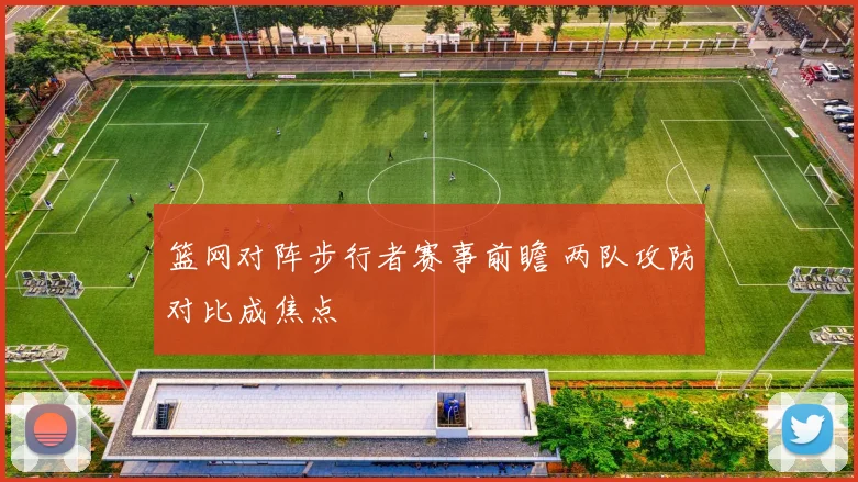篮网对阵步行者赛事前瞻 两队攻防对比成焦点