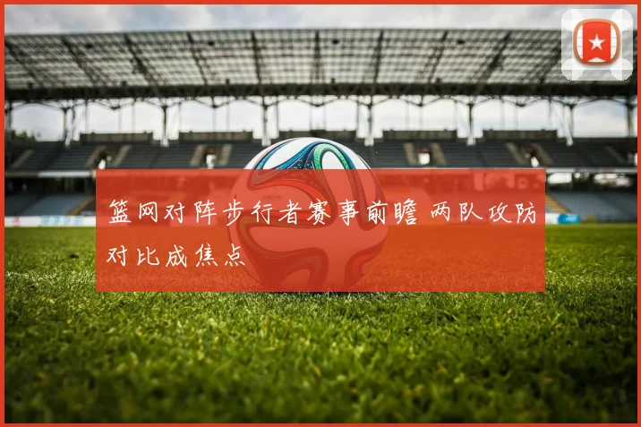 篮网对阵步行者赛事前瞻 两队攻防对比成焦点