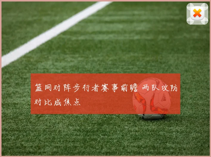 篮网对阵步行者赛事前瞻 两队攻防对比成焦点