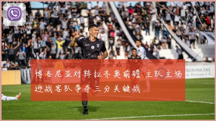 博洛尼亚对阵拉齐奥前瞻 主队主场迎战客队争夺三分关键战