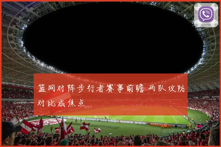 篮网对阵步行者赛事前瞻 两队攻防对比成焦点